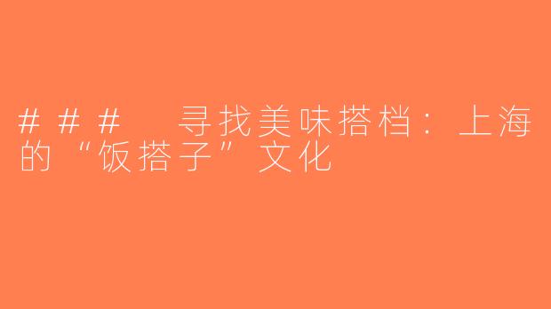 ### 寻找美味搭档：上海的“饭搭子”文化