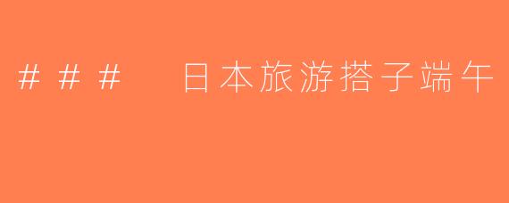 ### 日本旅游搭子端午
