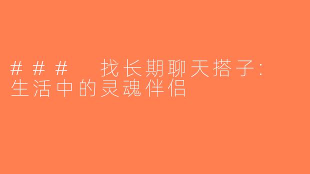 ### 找长期聊天搭子: 生活中的灵魂伴侣