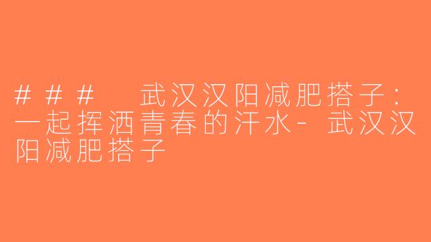 ### 武汉汉阳减肥搭子：一起挥洒青春的汗水-武汉汉阳减肥搭子