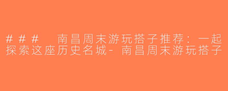 ### 南昌周末游玩搭子推荐：一起探索这座历史名城-南昌周末游玩搭子