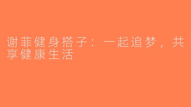 谢菲健身搭子：一起追梦，共享健康生活