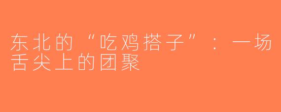 东北的“吃鸡搭子”：一场舌尖上的团聚