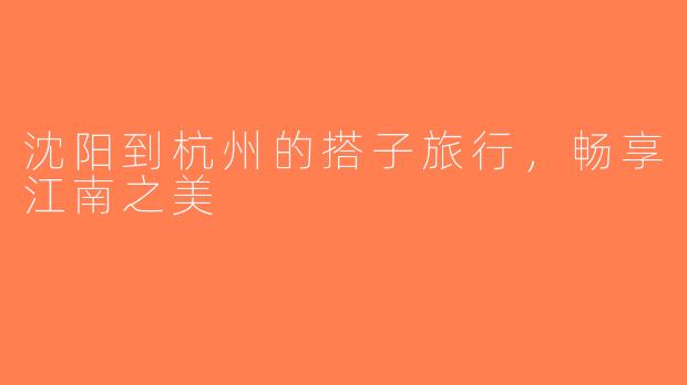 沈阳到杭州的搭子旅行，畅享江南之美