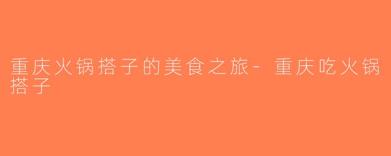 重庆火锅搭子的美食之旅-重庆吃火锅搭子