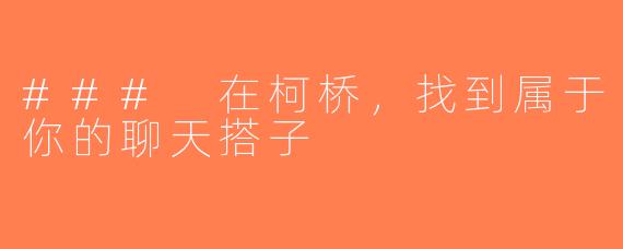 ### 在柯桥，找到属于你的聊天搭子