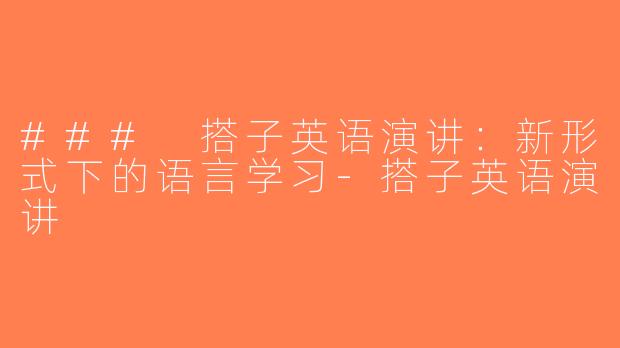 ### 搭子英语演讲：新形式下的语言学习-搭子英语演讲