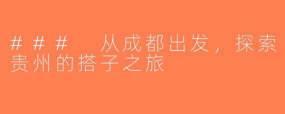 ### 从成都出发，探索贵州的搭子之旅