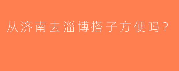 从济南去淄博搭子方便吗？