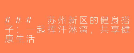 ### 苏州新区的健身搭子：一起挥汗淋漓，共享健康生活