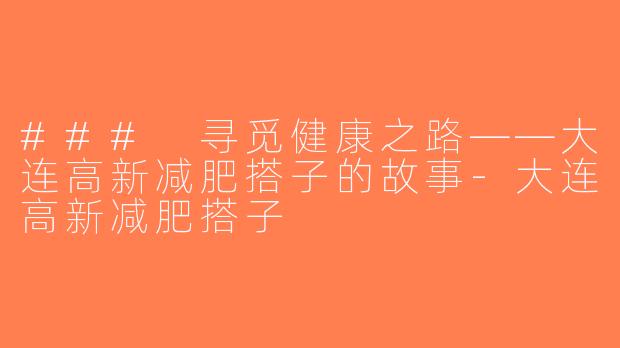 ### 寻觅健康之路——大连高新减肥搭子的故事-大连高新减肥搭子