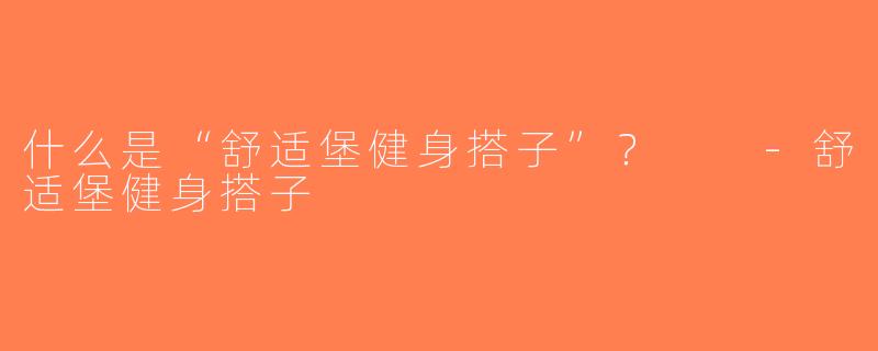 什么是“舒适堡健身搭子”？  -舒适堡健身搭子