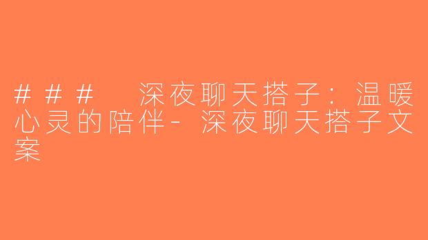 ### 深夜聊天搭子：温暖心灵的陪伴-深夜聊天搭子文案