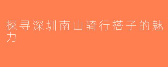探寻深圳南山骑行搭子的魅力