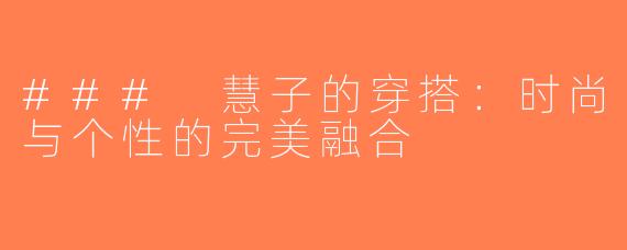### 慧子的穿搭：时尚与个性的完美融合