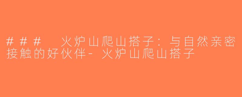 ### 火炉山爬山搭子：与自然亲密接触的好伙伴-火炉山爬山搭子