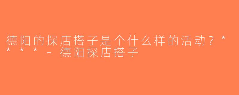 德阳的探店搭子是个什么样的活动？****-德阳探店搭子