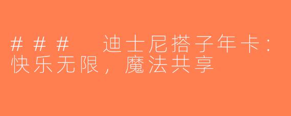 ### 迪士尼搭子年卡：快乐无限，魔法共享