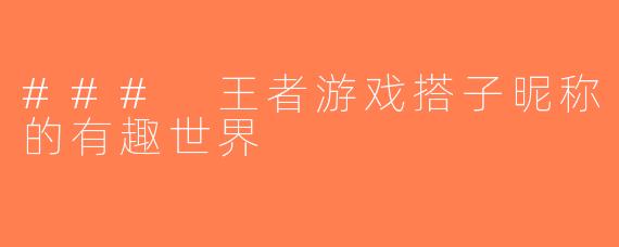 ### 王者游戏搭子昵称的有趣世界