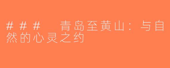 ### 青岛至黄山：与自然的心灵之约