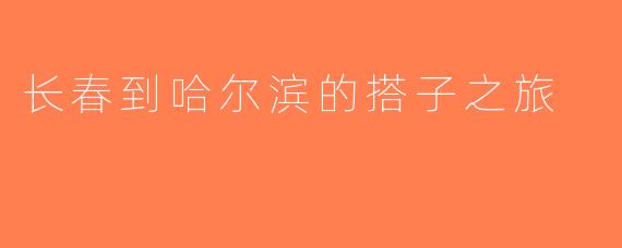 长春到哈尔滨的搭子之旅