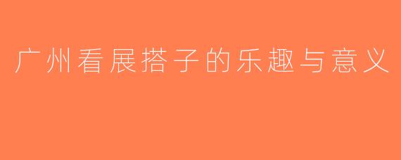 广州看展搭子的乐趣与意义