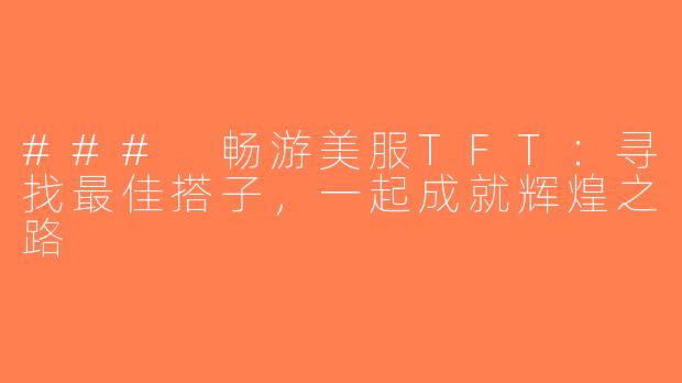 ### 畅游美服TFT：寻找最佳搭子，一起成就辉煌之路
