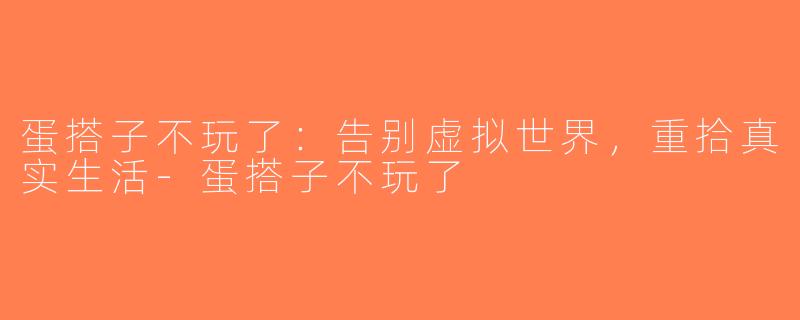 蛋搭子不玩了：告别虚拟世界，重拾真实生活-蛋搭子不玩了