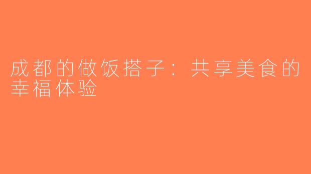 成都的做饭搭子：共享美食的幸福体验