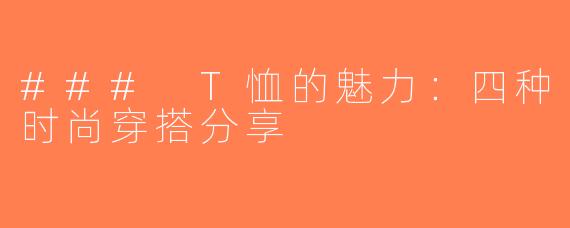### T恤的魅力：四种时尚穿搭分享
