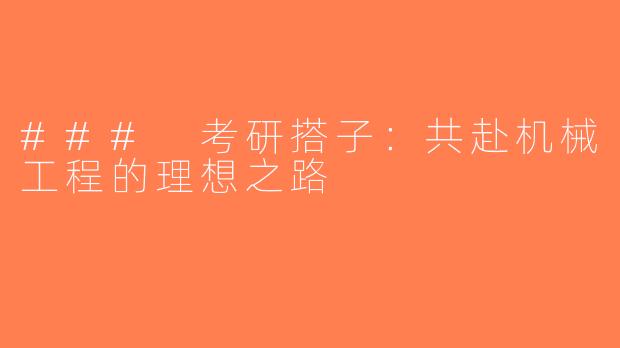 ### 考研搭子：共赴机械工程的理想之路