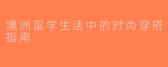 澳洲留学生活中的时尚穿搭指南