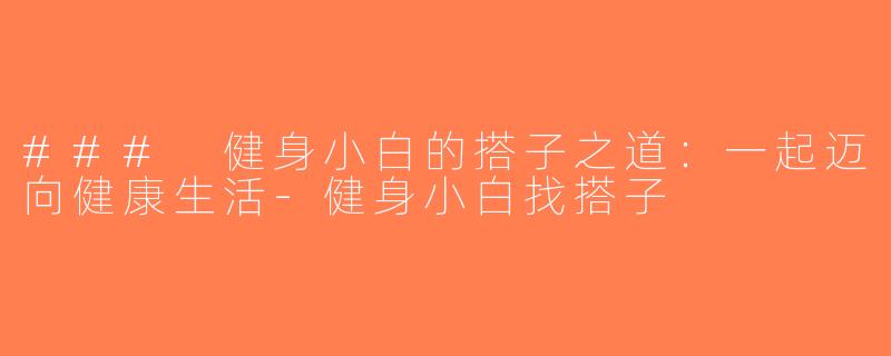 ### 健身小白的搭子之道：一起迈向健康生活-健身小白找搭子