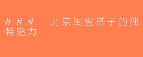 ### 北京闺蜜搭子的独特魅力