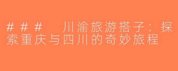 ### 川渝旅游搭子：探索重庆与四川的奇妙旅程