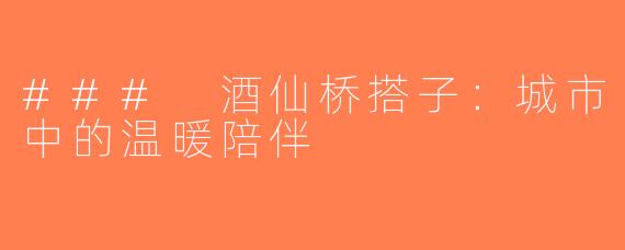 ### 酒仙桥搭子：城市中的温暖陪伴