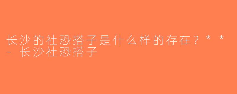 长沙的社恐搭子是什么样的存在？**-长沙社恐搭子