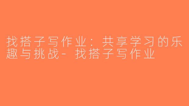 找搭子写作业：共享学习的乐趣与挑战-找搭子写作业