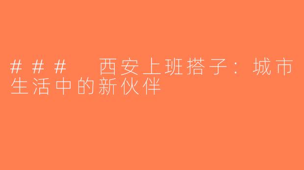 ### 西安上班搭子：城市生活中的新伙伴