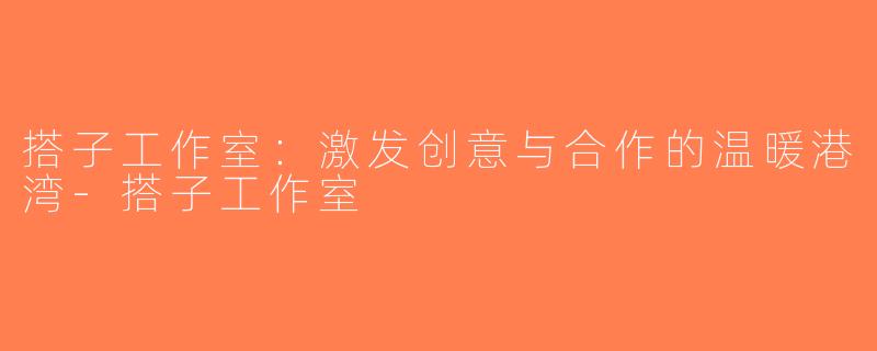 搭子工作室：激发创意与合作的温暖港湾-搭子工作室
