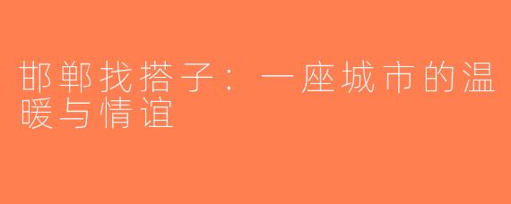 邯郸找搭子：一座城市的温暖与情谊