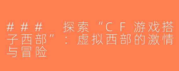 ### 探索“CF游戏搭子西部”：虚拟西部的激情与冒险