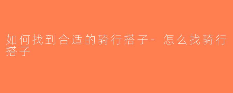 如何找到合适的骑行搭子-怎么找骑行搭子