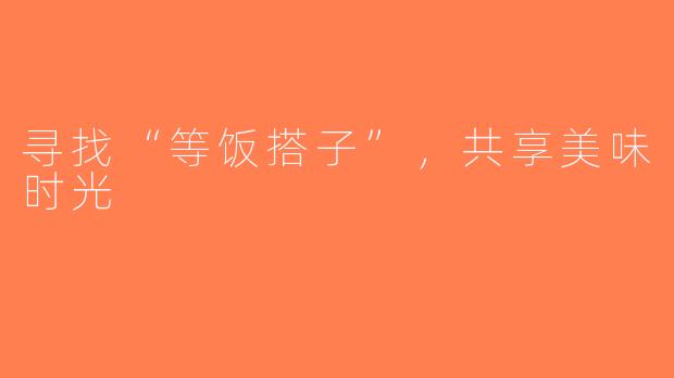 寻找“等饭搭子”，共享美味时光