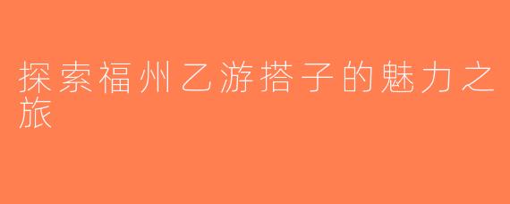 探索福州乙游搭子的魅力之旅