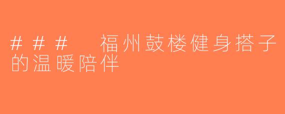 ### 福州鼓楼健身搭子的温暖陪伴