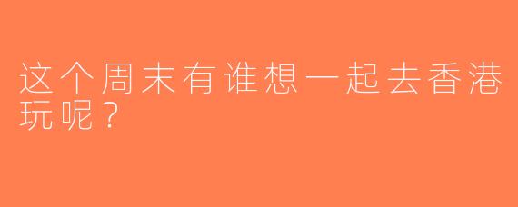 这个周末有谁想一起去香港玩呢？  