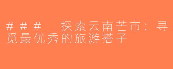 ### 探索云南芒市：寻觅最优秀的旅游搭子
