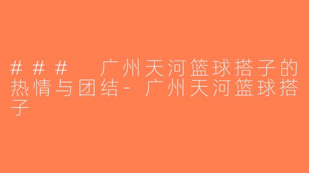 ### 广州天河篮球搭子的热情与团结-广州天河篮球搭子