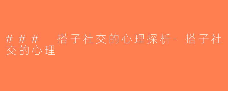 ### 搭子社交的心理探析-搭子社交的心理